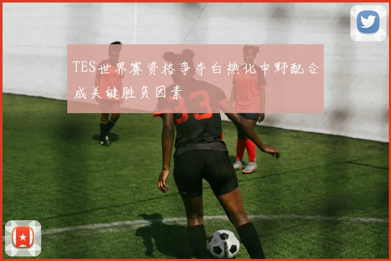 TES世界赛资格争夺白热化中野配合成关键胜负因素