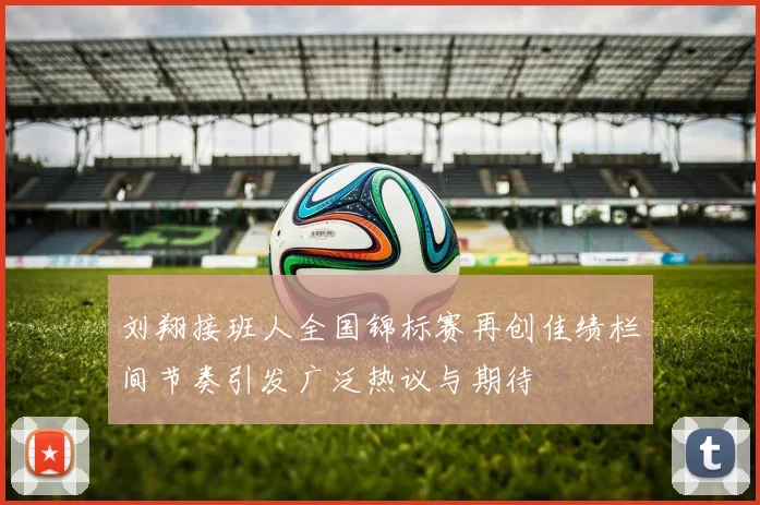 刘翔接班人全国锦标赛再创佳绩栏间节奏引发广泛热议与期待