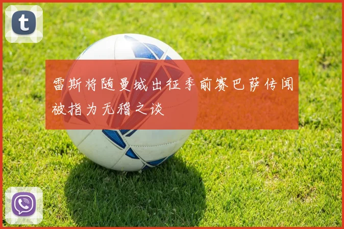 雷斯将随曼城出征季前赛巴萨传闻被指为无稽之谈